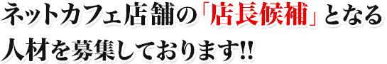 ネットカフェ「店長候補スタッフ募集」